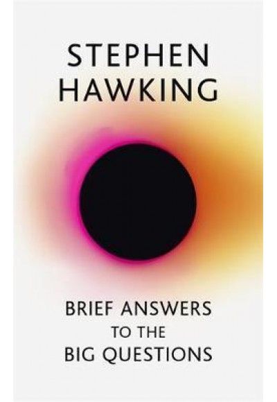 Brief Answers to the Big Questions : The Final Book From Stephen Hawking
