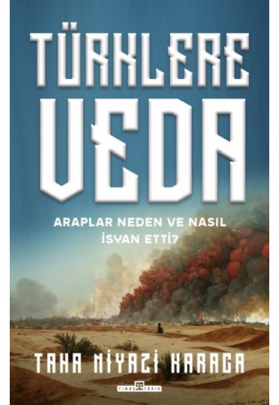 Türklere Veda ve Araplar Neden ve Nasıl İsyan Ettiler?