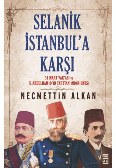 Selanik İstanbula Karşı- 31 Mart Vakası  vr II.Abdühamit’in Tahttan İndirilmesi