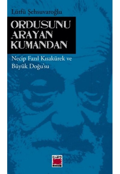 Ordusunu Arayan Kumandan  Necip Fazıl Kısakürek ve Büyük Doğu'su