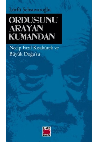 Ordusunu Arayan Kumandan  Necip Fazıl Kısakürek ve Büyük Doğu'su