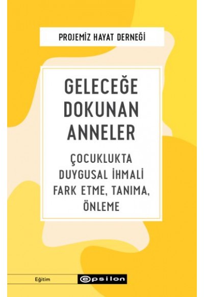 Geleceğe Dokunan Anneler - Çocuklukta Duygusal İhmali Fark Etme, Tanıma, Önleme