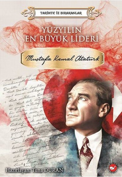 Yüzyılın En Büyük Lideri Mustafa Kemal Atatürk - Tarihte İz Bırakanlar