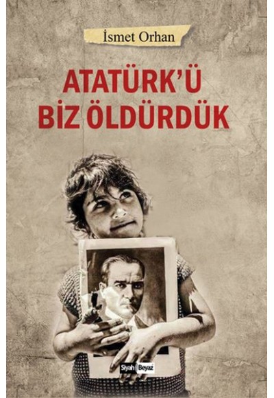 Atatürk’ü Biz Öldürdük