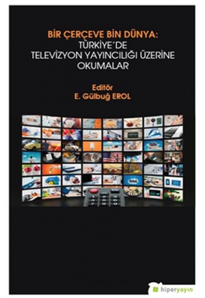 Bir Çerçeve Bin Dünya: Türkiye’de Televizyon Yayıncılığı Üzerine Okumalar