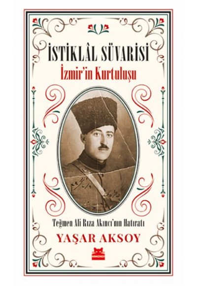 İstiklal Süvarisi - İzmirin Kurtuluşu - Teğmen Ali Rıza Akıncı’nın Hatıratı