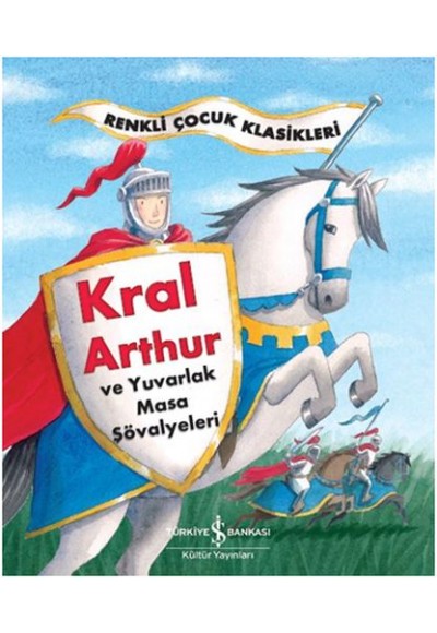 Renkli Çocuk Klasikleri - Kral Arthur ve Yuvarlak Masa Şövalyeleri