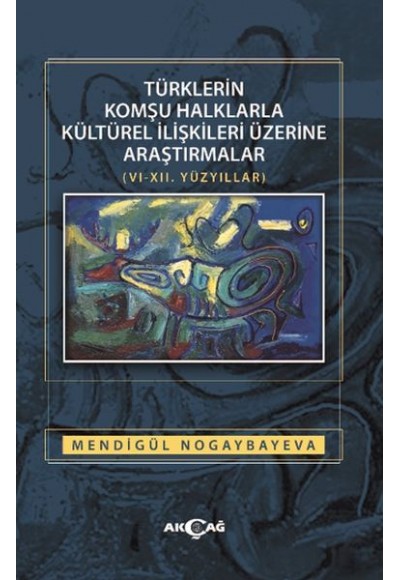 Türklerin Komşu Halklarla Kültürel İlişkileri Üzerine Araştırmalar (6-12. Yüzyıllar)