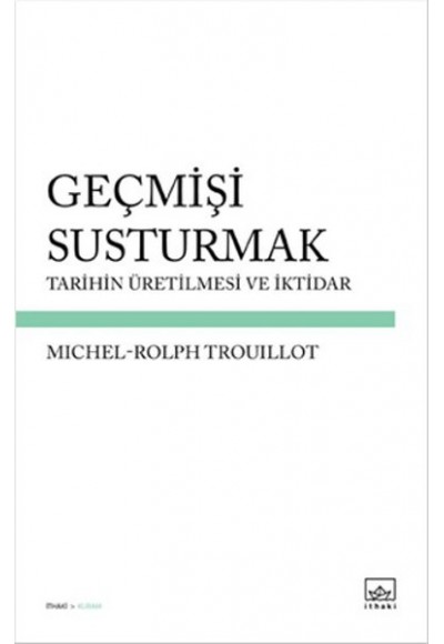 Geçmişi Susturmak  Tarihin Üretilmesi ve İktidar