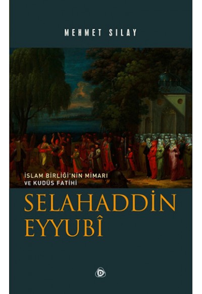 İslam Birliğinin Mimarı ve Kudüs Fatihi Selahaddin Eyyubi