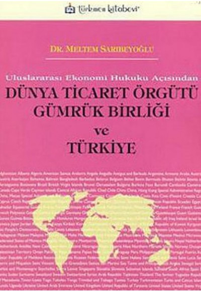 Uluslararası Ekonomi Hukuku Açısından Dünya Ticaret Örgütü Gümrük Birliği ve Türkiye
