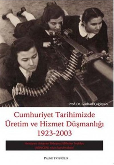Cumhuriyet Tarihimizde Üretim ve Hizmet Düşmanlığı 1923 - 2003