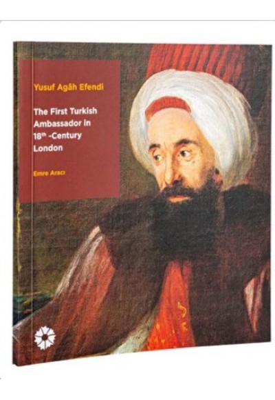 Yusuf Agâh Efendi - The First Turkish Ambassador in 18th Century London