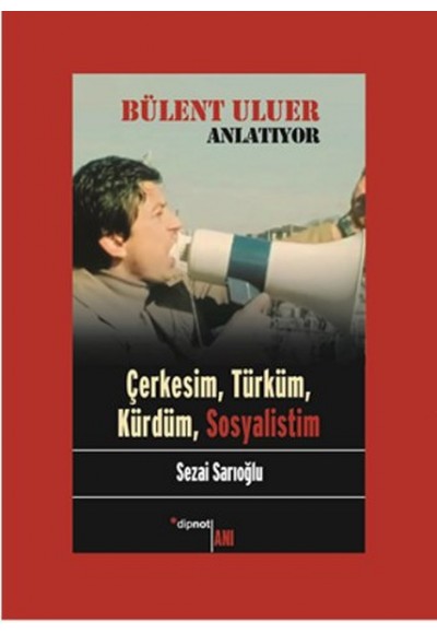 Bülent Uluer Anlatıyor: Çerkesim, Türküm, Kürdüm, Sosyalistim