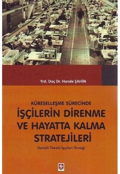 Küreselleşme Sürecinde İşçilerin Direnme ve Hayatta Kalma Stratejileri: Denizli Tekstil İşçileri Örn