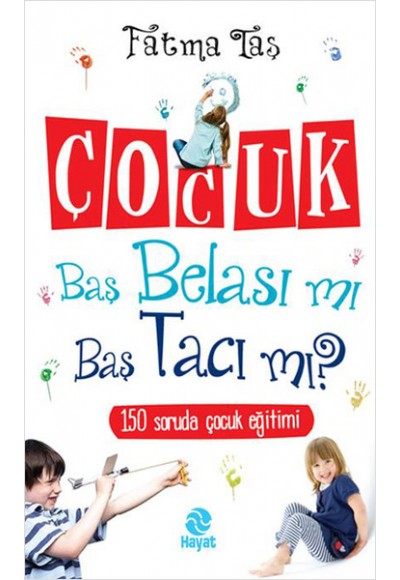 Çocuk Baş Belası mı Baş Tacı mı? / 150 Soruda Çocuk Eğitimi
