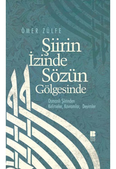 Şiirin İzinde Sözün Gölgesinde  Osmanlı Şiirinden Kelimeler, Kavramlar, Deyimler