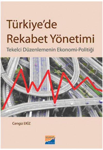 Türkiye'de Rekabet Yönetimi  Tekelci Düzenlemenin Ekonomi-Politiği