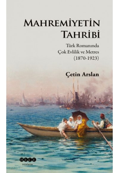 Mahremiyetin Tahribi - Türk Romanında Çok Evlilik ve Metres 1870-1923