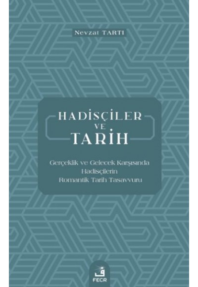 Hadisçiler ve Tarih - Gerçeklik ve Gelecek Karşısında Hadisçilerin Romantik Tarih Tasavvuru