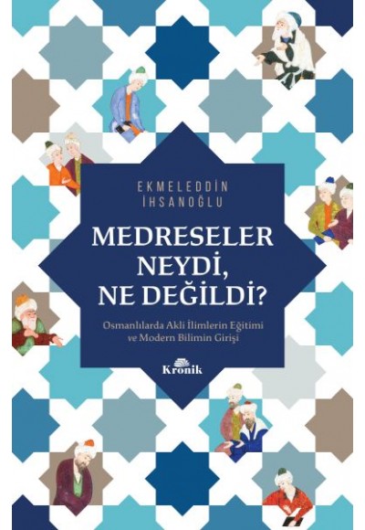 Medreseler Neydi, Ne Değildi? - Osmanlılarda Akli İlimlerin Eğitimi ve Modern Bilimin Girişi