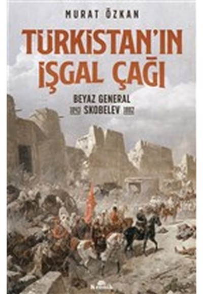 Türkistan’ın İşgal Çağı - Beyaz General Skobelev 1843-1882