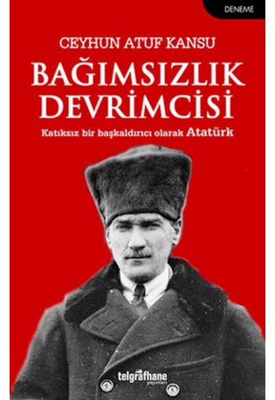 Bağımsızlık Devrimcisi - Katkısız Bir Başkaldırıcı Olarak Atatürk