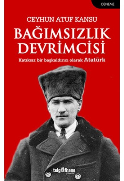 Bağımsızlık Devrimcisi - Katkısız Bir Başkaldırıcı Olarak Atatürk