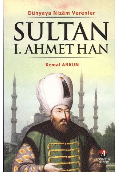 Sultan I. Ahmet Han  Dünyaya Nizam Verenler