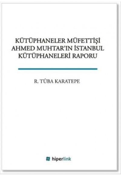 Kütüphaneler Müfettişi Ahmed Muhtar'ın İstanbul Kütüphaneleri Raporu