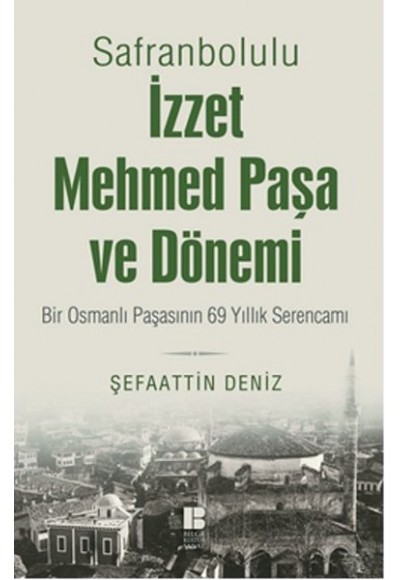 Safranbolulu İzzet Mehmed Paşa ve Dönemi  Bir Osmanlı Paşasının 69 Yıllık Serencamı