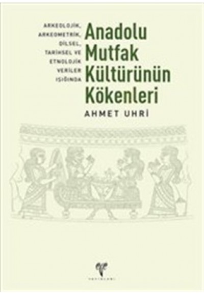 Anadolu Mutfak Kültürünün Kökenleri Arkeolojik, Arkeometrik, Dilsel, Tarihsel ve Etnolojik Veriler
