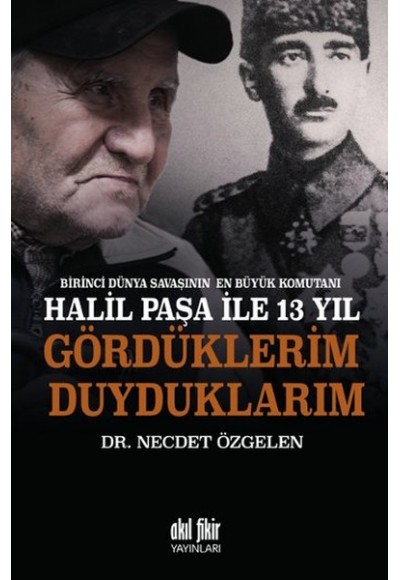 Birinci Dünya Savaşının En Büyük Komutanı Halil Paşa ile 13 yıl Gördüklerim Duyduklarım