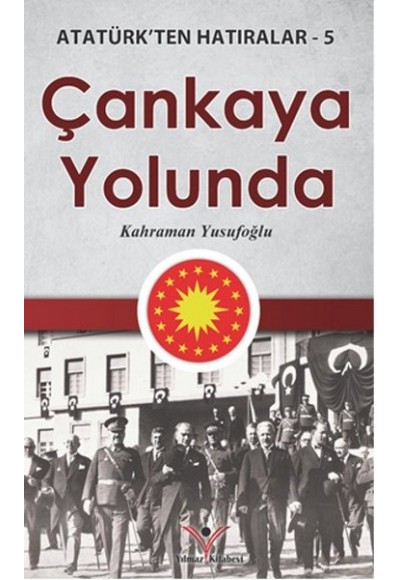 Çankaya Yolunda - Atatürk'ten Hatıralar 5