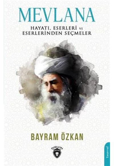 Mevlana, Hayatı, Eserleri Ve Eserlerinden Seçmeler