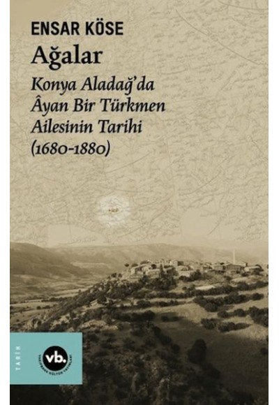 Ağalar: Konya Aladağ'da Ayan Bir Türkmen Ailesinin Tarihi 1680-1880