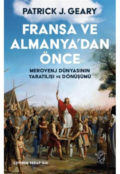 Fransa ve Almanya’dan Önce – Merovenj Dünyasının Yaratılışı ve Dönüşümü