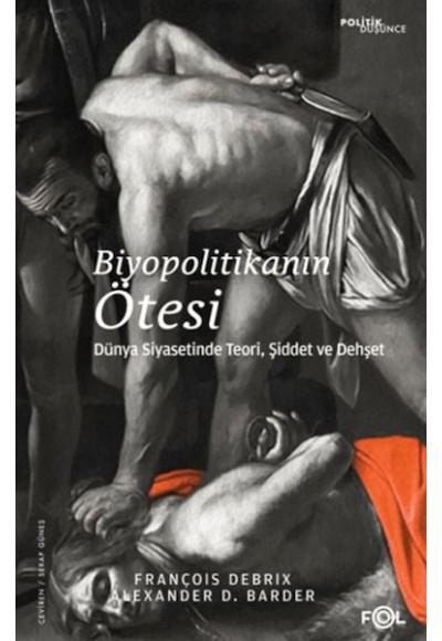 Biyopolitikanın Ötesi - Dünya Siyasetinde Teori, Şiddet ve Dehşet