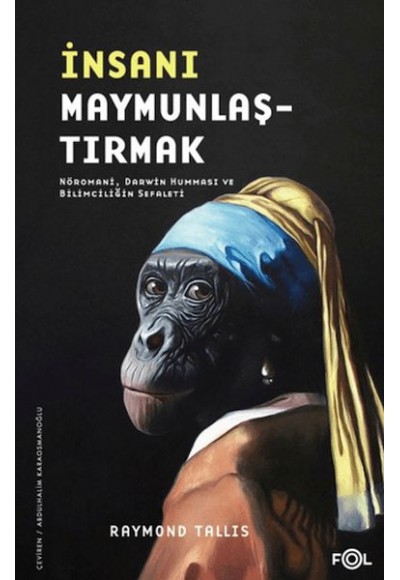 İnsanı Maymunlaştırmak –Nöromani, Darwin Humması ve Bilimciliğin Sefaleti–