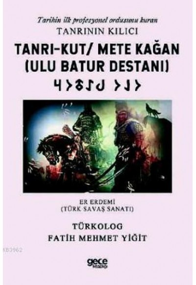 Tanrı-Kut/ Mete Kağan (Ulu Batur Destanı) - Tarihin İlk Profesyonel Ordusunu Kuran Tanrının Kılıcı