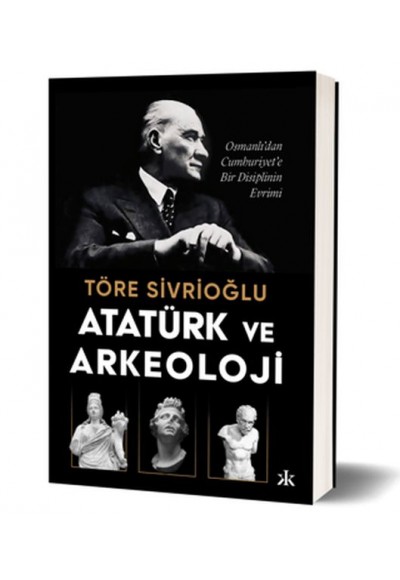 Atatürk ve Arkeoloji Osmanlı’dan Cumhuriyet’e Bir Disiplinin Evrimi