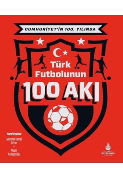 Cumhuriyet’in 100. Yılında Türk Futbolunun 100 Akı