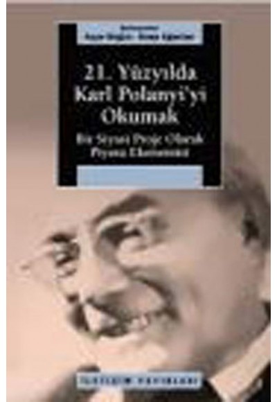 21. Yüzyılda Karl Polanyi'yi Okumak  Bir Siyasal Proje Olarak Piyasa Ekonomisi