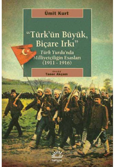 Türk'ün Büyük, Biçare Irkı  Türk Yurdu'nda Milliyetçiliğin Esasları (1911-1916)