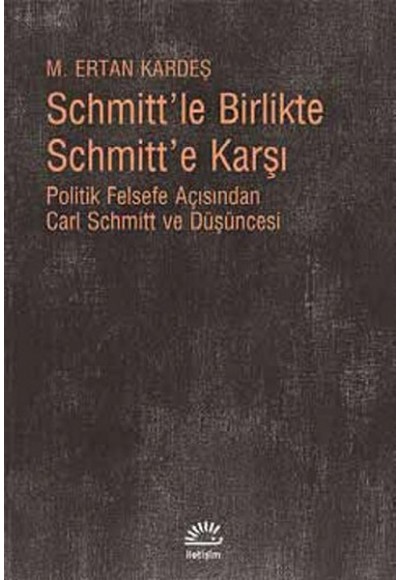 Schmitt'le Birlikte Schmitt'e Karşı  Politik Felsefe Açısından Carl Schmitt Düüşncesi