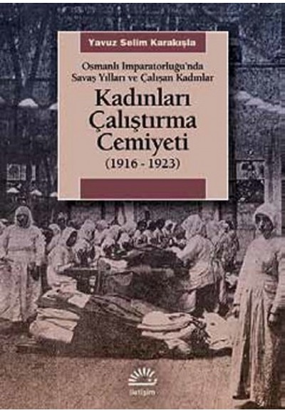Kadınları Çalıştırma Cemiyeti  (1916- 1923) Osmanlı İmparatorluğu’nda Savaş Yılları ve Çalışan K