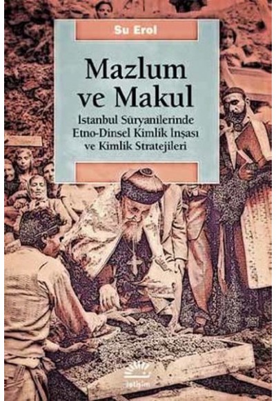 Mazlum ve Makul  İstanbul Süryanilerinde Etno-Dinsel Kimlik İnşası ve Kimlik Stratejileri