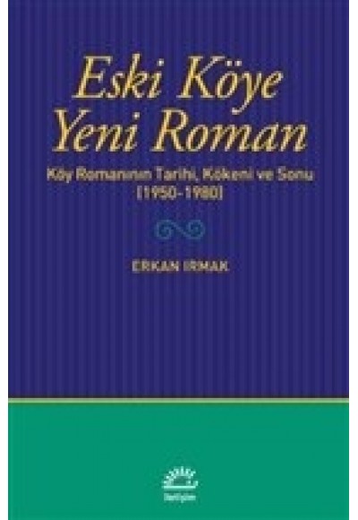 Eski Köye Yeni Roman - Köy Romanının Tarihi, Kökeni ve Sonu (1950-1980)