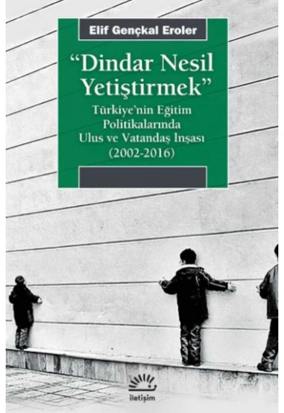 Dindar Nesil Yetiştirmek - Türkiye’nin Eğitim Politikalarında Ulus ve Vatandaş İnşası (2002-2016)