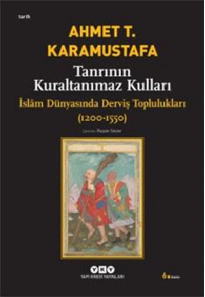 Tanrının Kuraltanımaz Kulları - İslam Dünyasında Derviş Toplulukları (1200-1550)